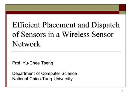 1 Efficient Placement and Dispatch of Sensors in a Wireless Sensor Network Prof. Yu-Chee Tseng Department of Computer Science National Chiao-Tung University.