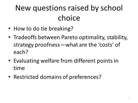 New questions raised by school choice How to do tie breaking? Tradeoffs between Pareto optimality, stability, strategy proofness—what are the ‘costs’ of.