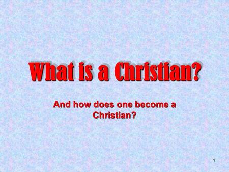 1 What is a Christian? And how does one become a Christian?