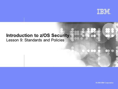 © 2006 IBM Corporation Introduction to z/OS Security Lesson 9: Standards and Policies.