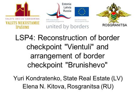 LSP4: Reconstruction of border checkpoint Vientuli and arrangement of border checkpoint Brunishevo Yuri Kondratenko, State Real Estate (LV) Elena N.