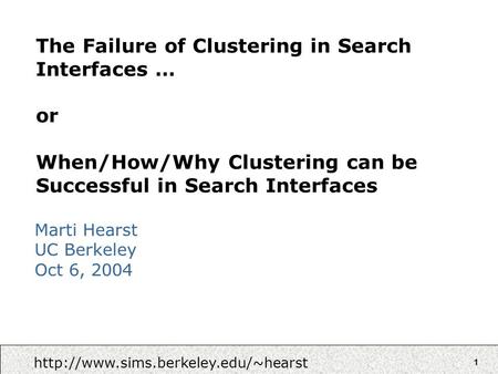 1 The Failure of Clustering in Search Interfaces … or When/How/Why Clustering can be Successful in Search Interfaces Marti Hearst UC Berkeley Oct 6, 2004.