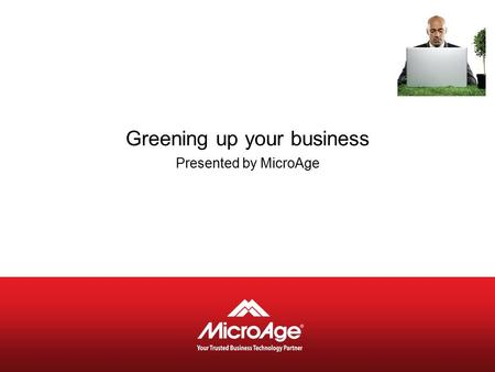 Greening up your business Presented by MicroAge. © 2006 MicroAge MicroAge at a glance Canada’s leading network of independently owned systems integrators.