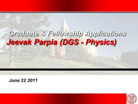 Graduate & Fellowship Applications Jeevak Parpia (DGS - Physics) June 22 2011.