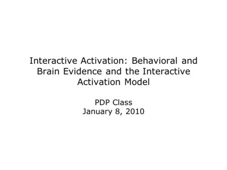 Interactive Activation: Behavioral and Brain Evidence and the Interactive Activation Model PDP Class January 8, 2010.