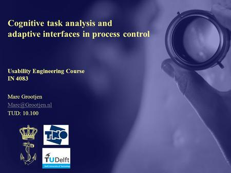 Cognitive task analysis and adaptive interfaces in process control Marc Grootjen TUD: 10.100 Usability Engineering Course IN 4083.