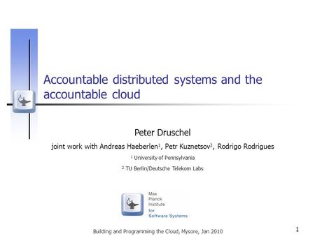 Building and Programming the Cloud, Mysore, Jan 2010 1 Accountable distributed systems and the accountable cloud Peter Druschel joint work with Andreas.