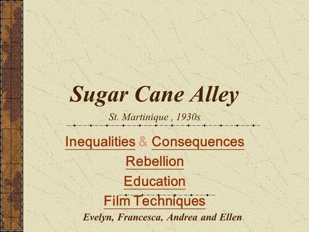 Evelyn, Francesca, Andrea and Ellen InequalitiesInequalities & ConsequencesConsequences Rebellion Education Film Techniques Sugar Cane Alley St. Martinique,