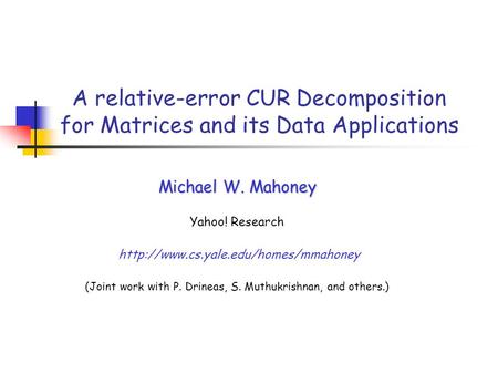 A relative-error CUR Decomposition for Matrices and its Data Applications Michael W. Mahoney Yahoo! Research  (Joint.