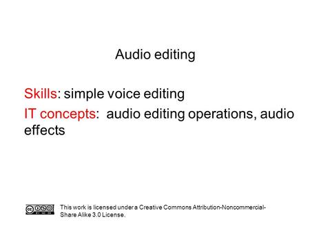 Audio editing Skills: simple voice editing IT concepts: audio editing operations, audio effects This work is licensed under a Creative Commons Attribution-Noncommercial-