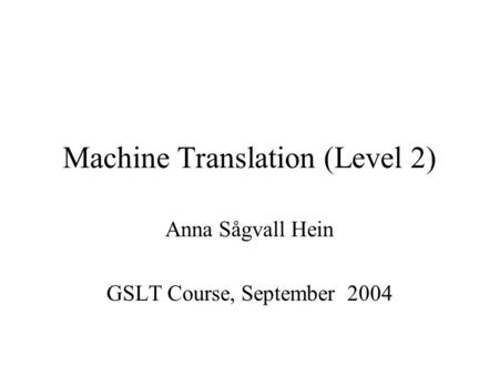 Machine Translation (Level 2) Anna Sågvall Hein GSLT Course, September 2004.