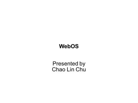 WebOS Presented by Chao Lin Chu. Overview ● Introduction ● Why uses WebOS? ● Current status of WebOS development ● Problems needed to solve. ● Future.