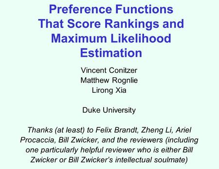 Preference Functions That Score Rankings and Maximum Likelihood Estimation Vincent Conitzer Matthew Rognlie Lirong Xia Duke University Thanks (at least)