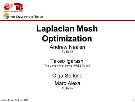 Andrew Nealen, TU Berlin, 2006 1 CG 11 Andrew Nealen TU Berlin Takeo Igarashi The University of Tokyo / PRESTO JST Olga Sorkine Marc Alexa TU Berlin Laplacian.