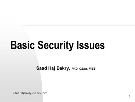 Saad Haj Bakry, PhD, CEng, FIEE 1 Basic Security Issues Saad Haj Bakry, PhD, CEng, FIEE.