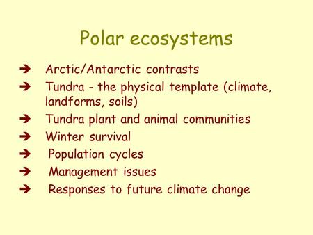 Polar ecosystems  Arctic/Antarctic contrasts  Tundra - the physical template (climate, landforms, soils)  Tundra plant and animal communities  Winter.