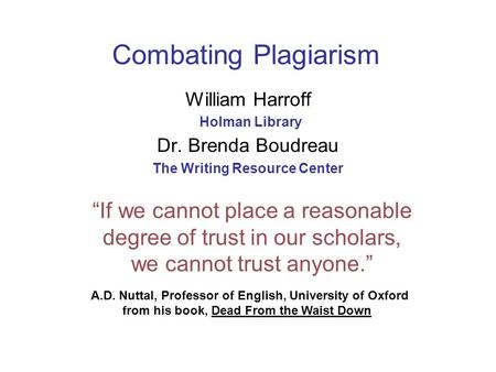 Combating Plagiarism William Harroff Holman Library Dr. Brenda Boudreau The Writing Resource Center “If we cannot place a reasonable degree of trust in.