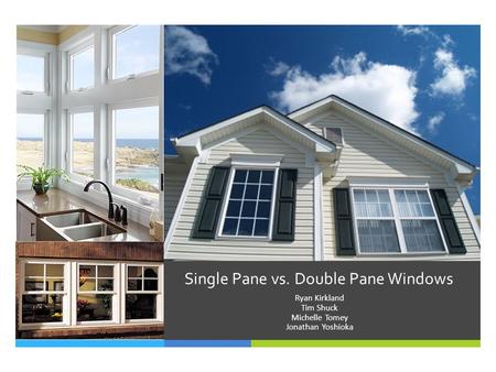 Single Pane vs. Double Pane Windows Ryan Kirkland Tim Shuck Michelle Tomey Jonathan Yoshioka.