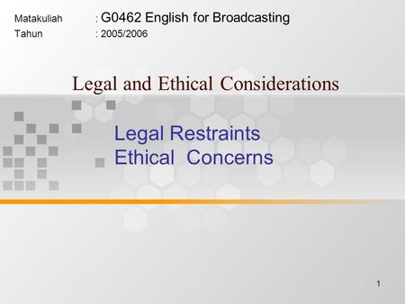 1 Legal and Ethical Considerations Matakuliah: G0462 English for Broadcasting Tahun: 2005/2006 Legal Restraints Ethical Concerns.