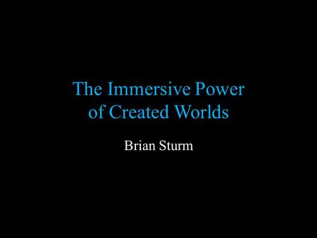 The Immersive Power of Created Worlds Brian Sturm.