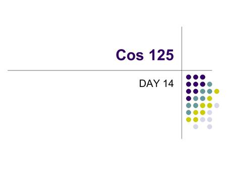 Cos 125 DAY 14. Agenda Assignment #3 Graded 11 A’s, 5 non-submits Problems include Not uploading assignment sheet in WebCT Not uploading graphics to web.