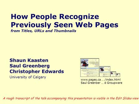 How People Recognize Previously Seen Web Pages from Titles, URLs and Thumbnails Shaun Kaasten Saul Greenberg Christopher Edwards University of Calgary.