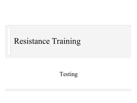 Resistance Training Testing. Strength training n Decreases adipose tissue n Increases your metabolism – each additional pound of muscle burns an extra.