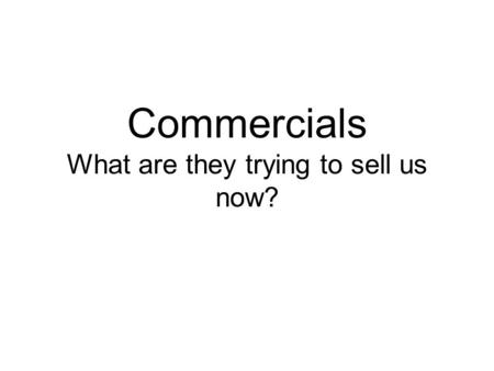 Commercials What are they trying to sell us now?.