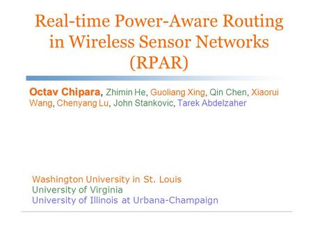 Real-time Power-Aware Routing in Wireless Sensor Networks (RPAR) Octav Chipara Octav Chipara, Zhimin He, Guoliang Xing, Qin Chen, Xiaorui Wang, Chenyang.