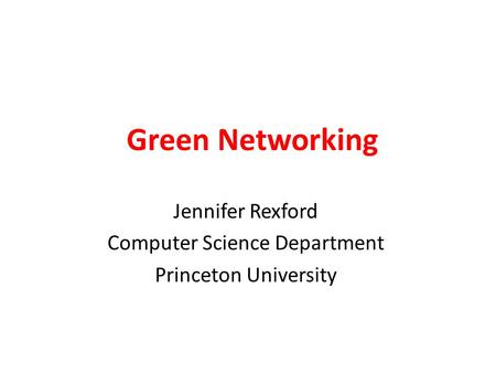 Green Networking Jennifer Rexford Computer Science Department Princeton University.