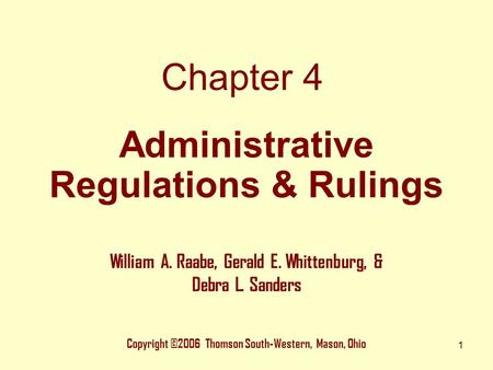 1 Chapter 4 Copyright ©2006 Thomson South-Western, Mason, Ohio William A. Raabe, Gerald E. Whittenburg, & Debra L. Sanders Administrative Regulations &