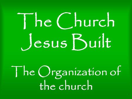 1 The Church Jesus Built The Organization of the church.