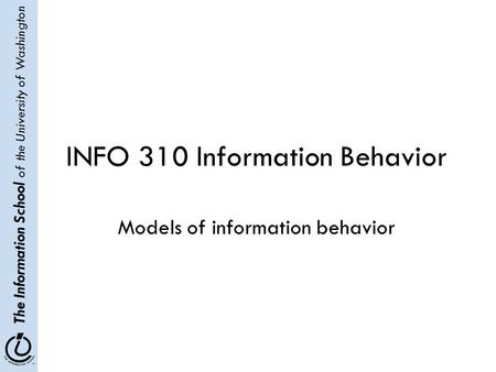 The Information School of the University of Washington INFO 310 Information Behavior Models of information behavior.