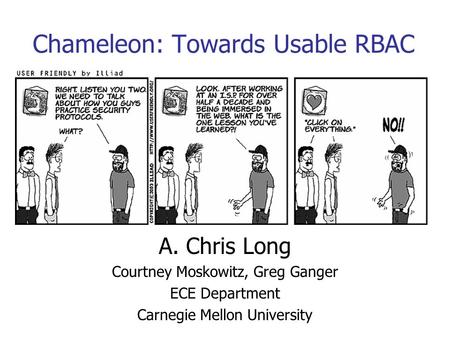 Chameleon: Towards Usable RBAC A. Chris Long Courtney Moskowitz, Greg Ganger ECE Department Carnegie Mellon University.