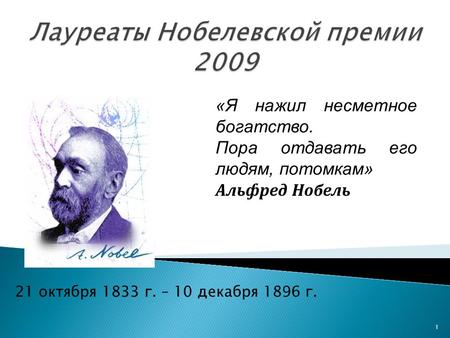 1 «Я нажил несметное богатство. Пора отдавать его людям, потомкам» Альфред Нобель 21 октября 1833 г. – 10 декабря 1896 г.