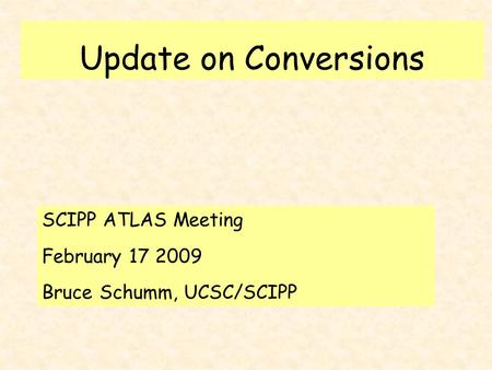 Update on Conversions SCIPP ATLAS Meeting February 17 2009 Bruce Schumm, UCSC/SCIPP.