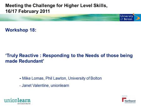 Meeting the Challenge for Higher Level Skills, 16/17 February 2011 Workshop 18: ‘Truly Reactive : Responding to the Needs of those being made Redundant’