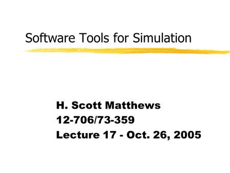 Software Tools for Simulation H. Scott Matthews 12-706/73-359 Lecture 17 - Oct. 26, 2005.