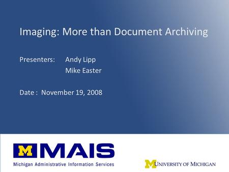 1 Imaging: More than Document Archiving Presenters: Andy Lipp Mike Easter Date : November 19, 2008.