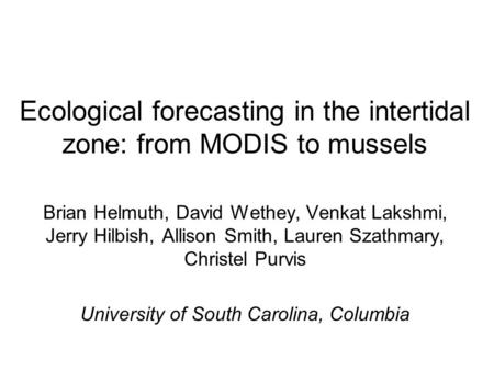 Ecological forecasting in the intertidal zone: from MODIS to mussels Brian Helmuth, David Wethey, Venkat Lakshmi, Jerry Hilbish, Allison Smith, Lauren.