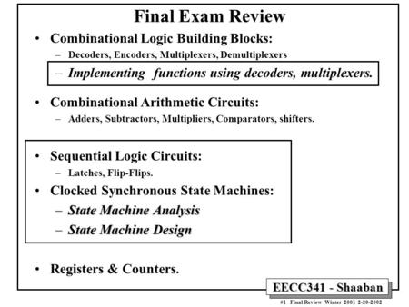 EECC341 - Shaaban #1 Final Review Winter 2001 2-20-2002 Final Exam Review Combinational Logic Building Blocks: –Decoders, Encoders, Multiplexers, Demultiplexers.