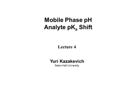 Mobile Phase pH Analyte pK a Shift Lecture 4 Yuri Kazakevich Seton Hall University.