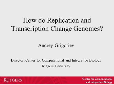 How do Replication and Transcription Change Genomes? Andrey Grigoriev Director, Center for Computational and Integrative Biology Rutgers University.