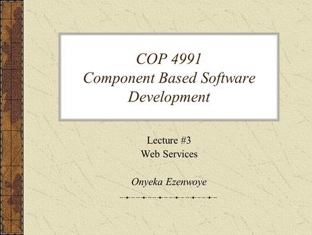 COP 4991 Component Based Software Development Lecture #3 Web Services Onyeka Ezenwoye.