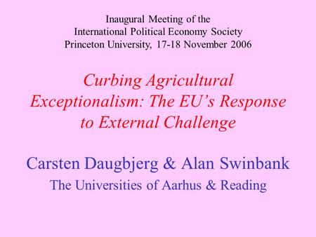 Curbing Agricultural Exceptionalism: The EU’s Response to External Challenge Carsten Daugbjerg & Alan Swinbank The Universities of Aarhus & Reading Inaugural.