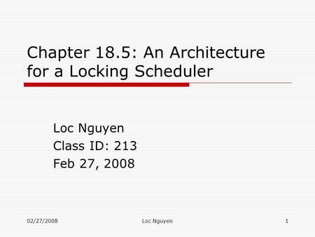 02/27/2008Loc Nguyen1 Chapter 18.5: An Architecture for a Locking Scheduler Loc Nguyen Class ID: 213 Feb 27, 2008.