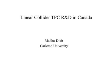 Linear Collider TPC R&D in Canada Madhu Dixit Carleton University.