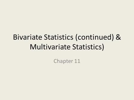 Bivariate Statistics (continued) & Multivariate Statistics) Chapter 11.