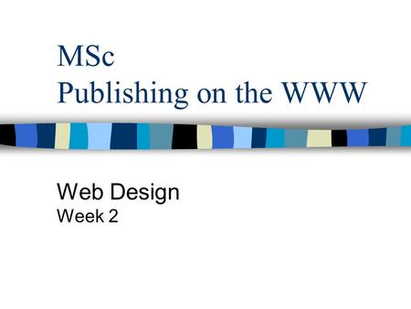 MSc Publishing on the WWW Web Design Week 2. Aims and Objectives To introduce the stages of web design and implementation To introduce needs analysis.