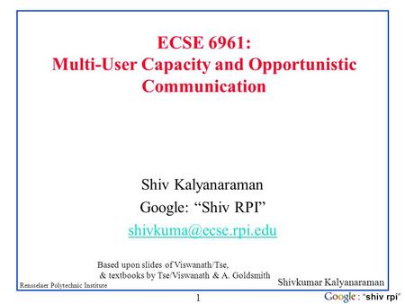 Shivkumar Kalyanaraman Rensselaer Polytechnic Institute 1 : “shiv rpi” ECSE 6961: Multi-User Capacity and Opportunistic Communication Shiv Kalyanaraman.